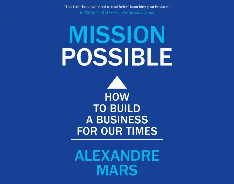 Mission Possible: How to build a business for our times by Alexandre Mars