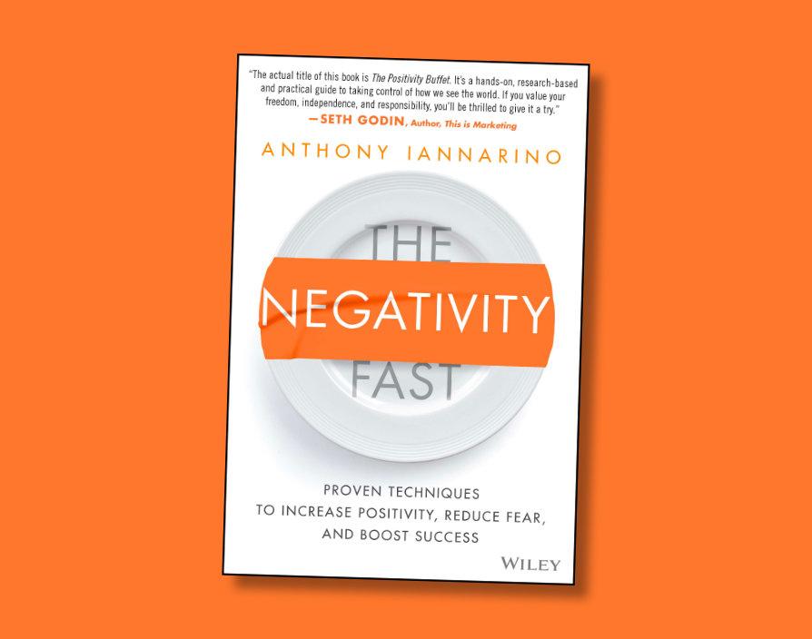 The Negativity Fast: Proven Techniques to Increase Positivity, Reduce Fear, and Boost Success by Anthony Iannarino